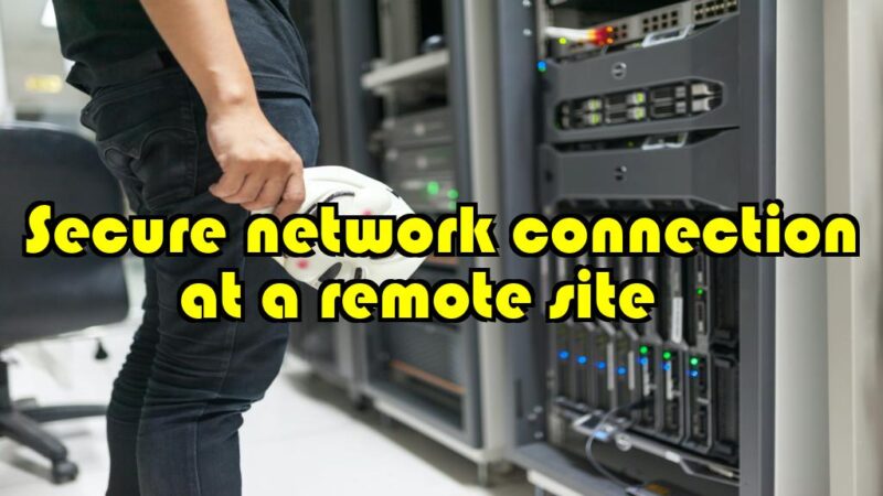 Secure Network Connection at a Remote Site