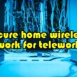 How to Secure Your Home Wireless Network for Teleworking