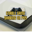 Steps to Enable Game Sharing on PS5